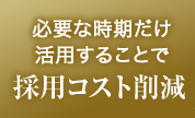 必要な時期だけ活用することで採用コスト削減