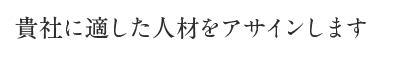 貴社に適した人材をアサインします