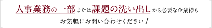 人事業務の一部または課題の洗い出しから必要な企業様,お気軽にお問い合わせください!