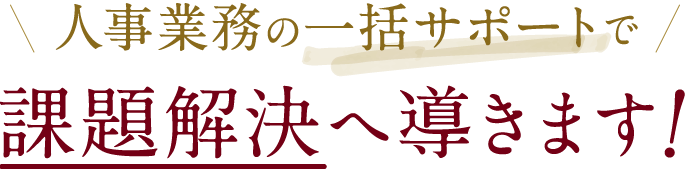 人事業務の一括サポートで課題解決へ導きます！