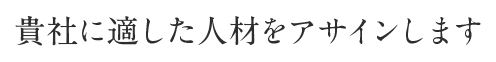 貴社に適した人材をアサインします
