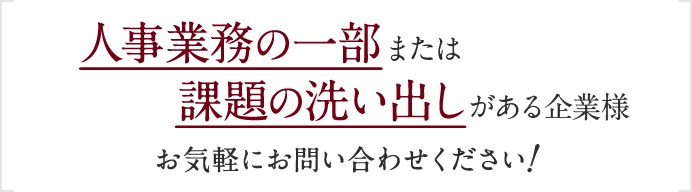 人事業務の一部または課題の洗い出しから必要な企業様,お気軽にお問い合わせください！